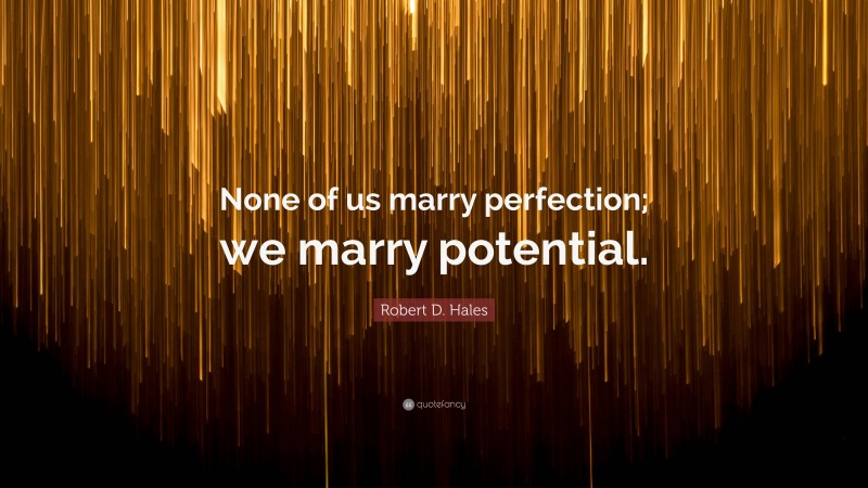 Robert D. Hales Quote: “None of us marry perfection; we marry potential.”