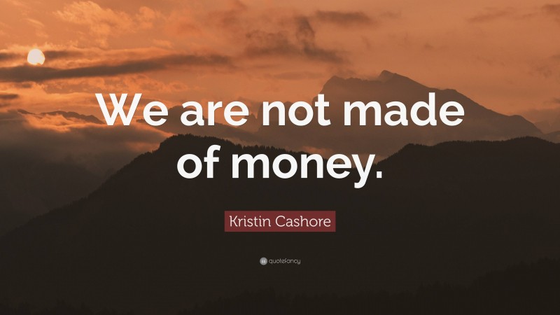 Kristin Cashore Quote: “We are not made of money.”