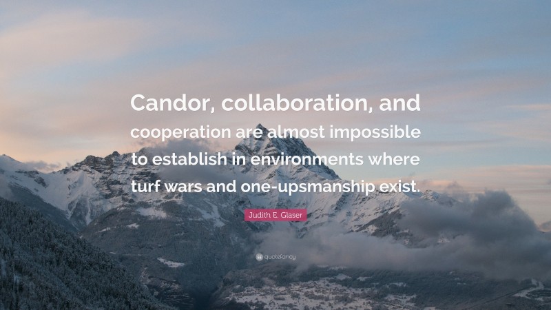 Judith E. Glaser Quote: “Candor, collaboration, and cooperation are almost impossible to establish in environments where turf wars and one-upsmanship exist.”