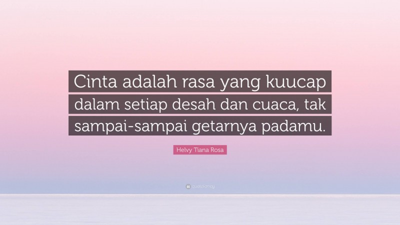 Helvy Tiana Rosa Quote: “Cinta adalah rasa yang kuucap dalam setiap desah dan cuaca, tak sampai-sampai getarnya padamu.”