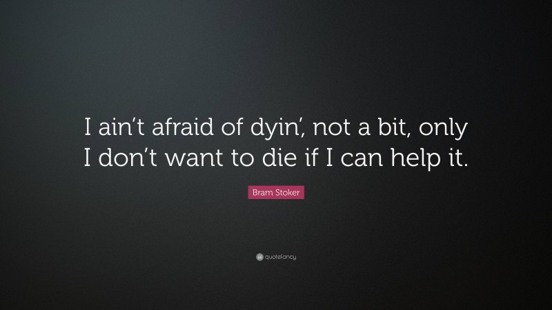 Bram Stoker Quote: “I ain’t afraid of dyin’, not a bit, only I don’t want to die if I can help it.”