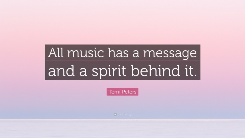 Temi Peters Quote: “All music has a message and a spirit behind it.”