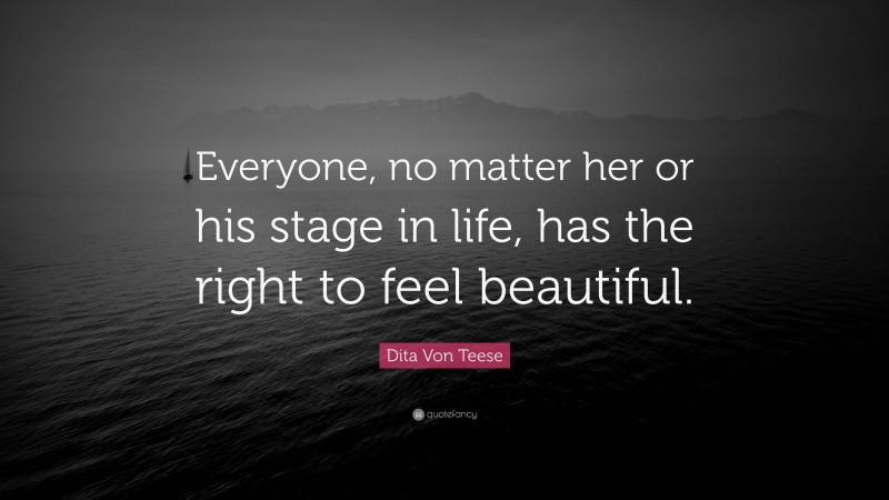 Dita Von Teese Quote: “Everyone, no matter her or his stage in life, has the right to feel beautiful.”