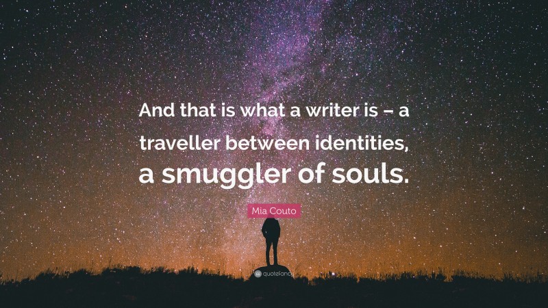 Mia Couto Quote: “And that is what a writer is – a traveller between identities, a smuggler of souls.”