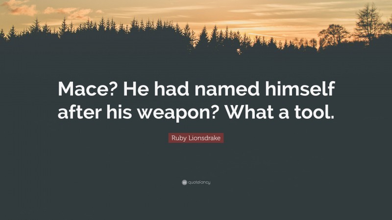 Ruby Lionsdrake Quote: “Mace? He had named himself after his weapon? What a tool.”
