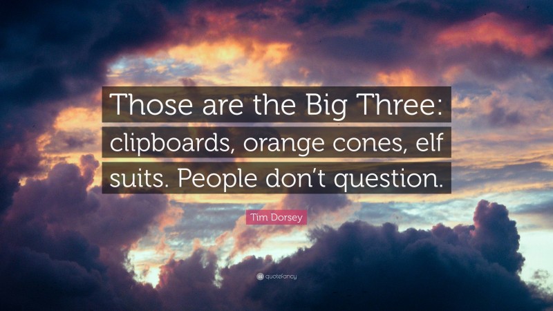 Tim Dorsey Quote: “Those are the Big Three: clipboards, orange cones, elf suits. People don’t question.”