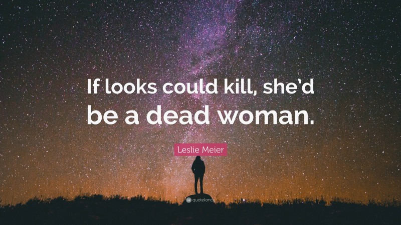 Leslie Meier Quote: “If looks could kill, she’d be a dead woman.”