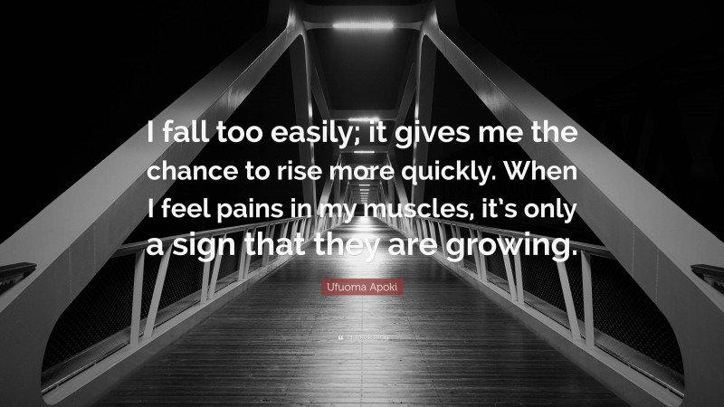 Ufuoma Apoki Quote: “I fall too easily; it gives me the chance to rise more quickly. When I feel pains in my muscles, it’s only a sign that they are growing.”