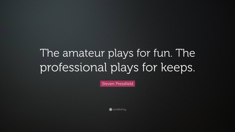 Steven Pressfield Quote: “The amateur plays for fun. The professional plays for keeps.”