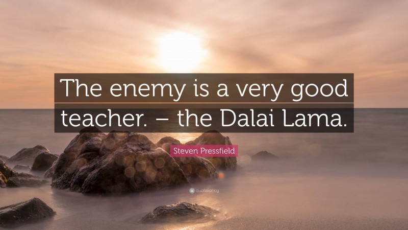 Steven Pressfield Quote: “The enemy is a very good teacher. – the Dalai Lama.”