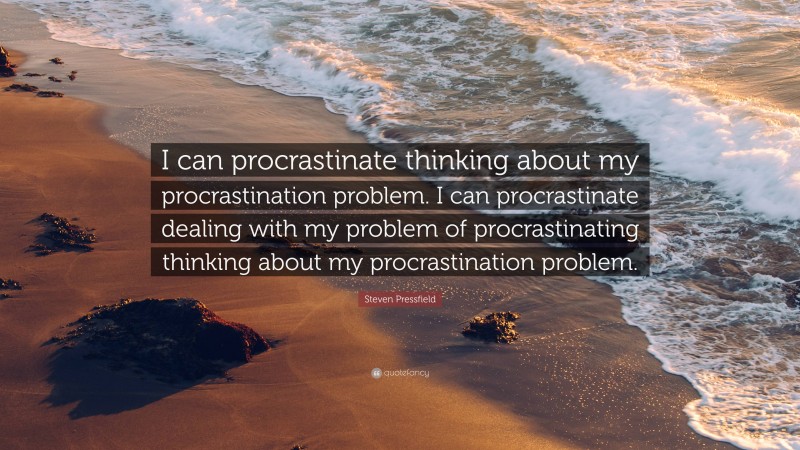 Steven Pressfield Quote: “I can procrastinate thinking about my procrastination problem. I can procrastinate dealing with my problem of procrastinating thinking about my procrastination problem.”