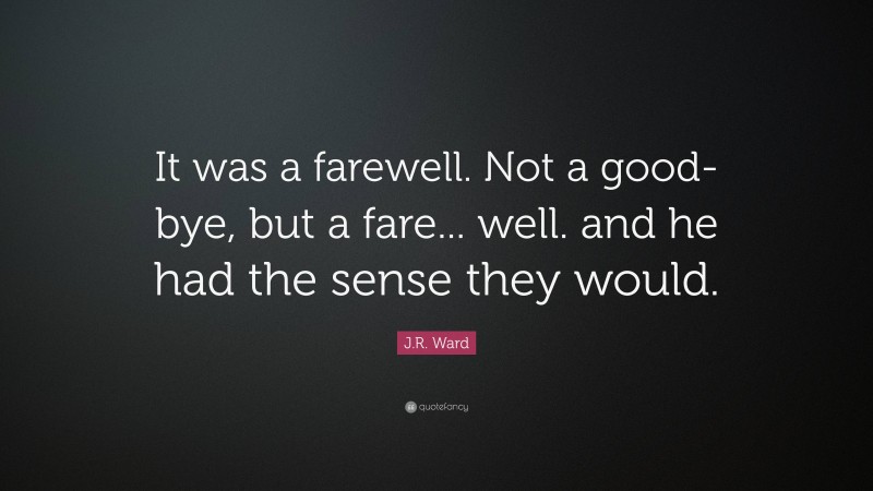 J.R. Ward Quote: “It was a farewell. Not a good-bye, but a fare... well. and he had the sense they would.”