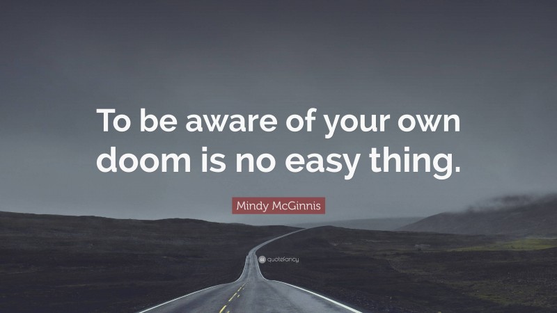 Mindy McGinnis Quote: “To be aware of your own doom is no easy thing.”