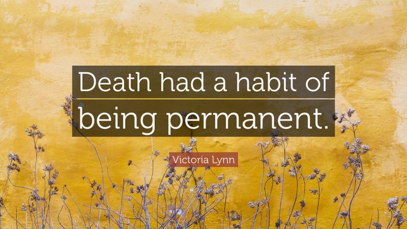 Victoria Lynn Quote: “Death had a habit of being permanent.”