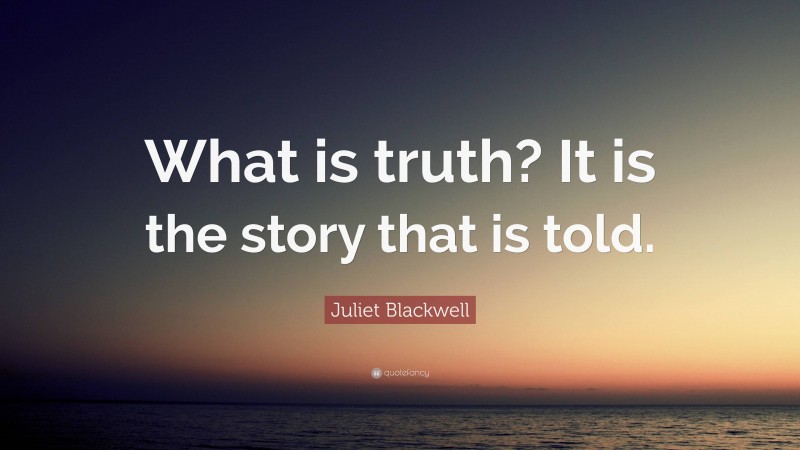 Juliet Blackwell Quote: “What is truth? It is the story that is told.”