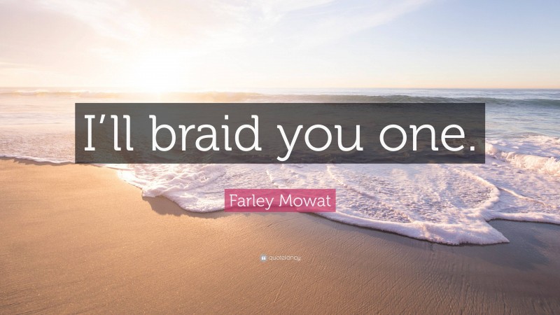 Farley Mowat Quote: “I’ll braid you one.”