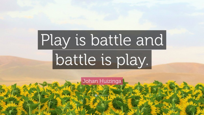 Johan Huizinga Quote: “Play is battle and battle is play.”