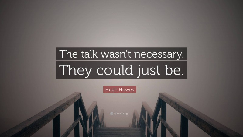 Hugh Howey Quote: “The talk wasn’t necessary. They could just be.”