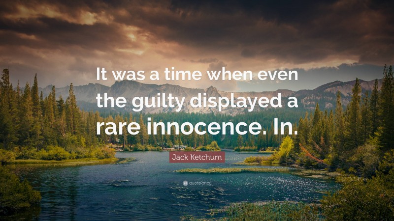 Jack Ketchum Quote: “It was a time when even the guilty displayed a rare innocence. In.”