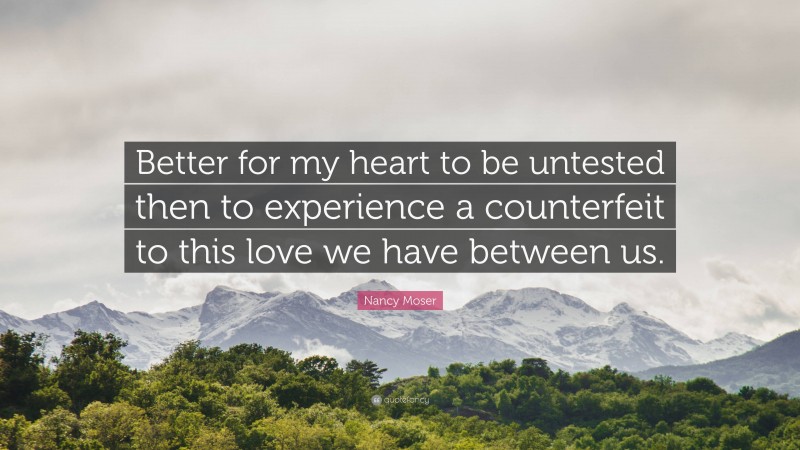 Nancy Moser Quote: “Better for my heart to be untested then to experience a counterfeit to this love we have between us.”