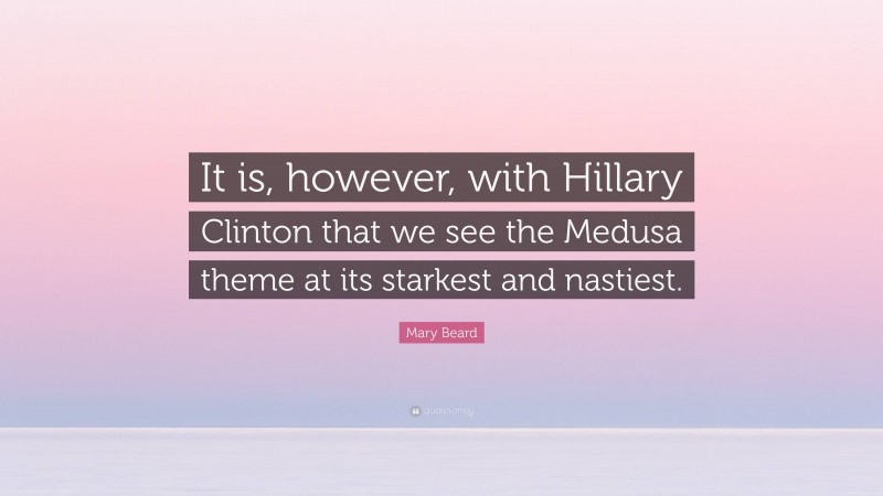 Mary Beard Quote: “It is, however, with Hillary Clinton that we see the Medusa theme at its starkest and nastiest.”