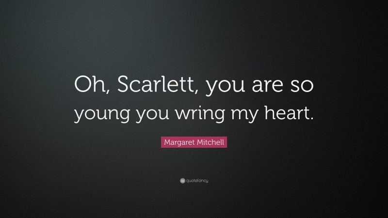 Margaret Mitchell Quote: “Oh, Scarlett, you are so young you wring my heart.”