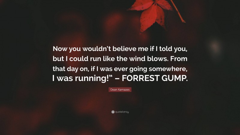 Dean Karnazes Quote: “Now you wouldn’t believe me if I told you, but I could run like the wind blows. From that day on, if I was ever going somewhere, I was running!” – FORREST GUMP.”