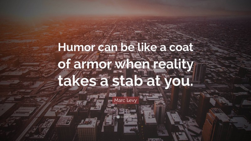 Marc Levy Quote: “Humor can be like a coat of armor when reality takes a stab at you.”