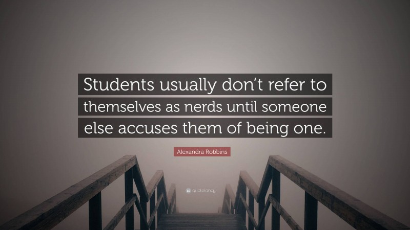 Alexandra Robbins Quote: “Students usually don’t refer to themselves as nerds until someone else accuses them of being one.”