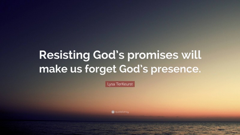 Lysa TerKeurst Quote: “Resisting God’s promises will make us forget God’s presence.”