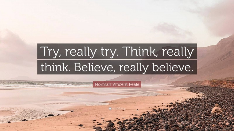 Norman Vincent Peale Quote: “Try, really try. Think, really think. Believe, really believe.”