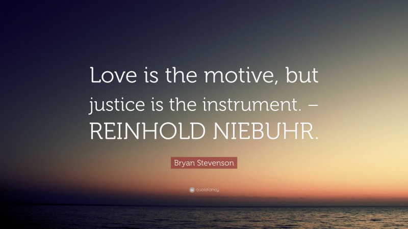 Bryan Stevenson Quote: “Love is the motive, but justice is the instrument. – REINHOLD NIEBUHR.”