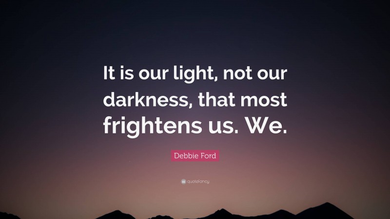 Debbie Ford Quote: “It is our light, not our darkness, that most frightens us. We.”