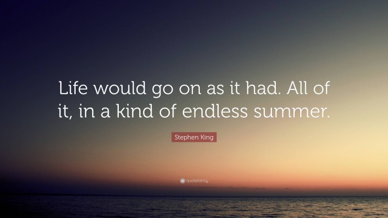 Stephen King Quote: “Life would go on as it had. All of it, in a kind of endless summer.”