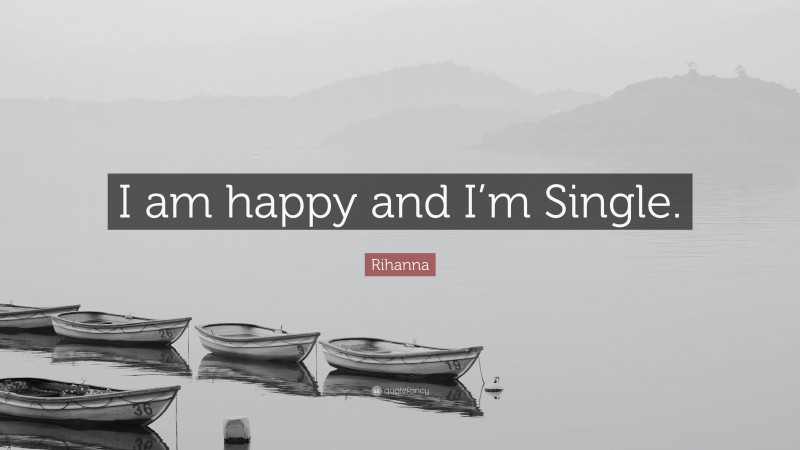 Rihanna Quote: “I am happy and I’m Single.”
