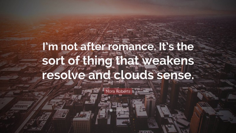 Nora Roberts Quote: “I’m not after romance. It’s the sort of thing that weakens resolve and clouds sense.”