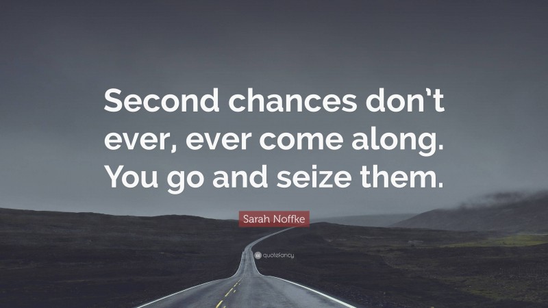 Sarah Noffke Quote: “Second chances don’t ever, ever come along. You go and seize them.”