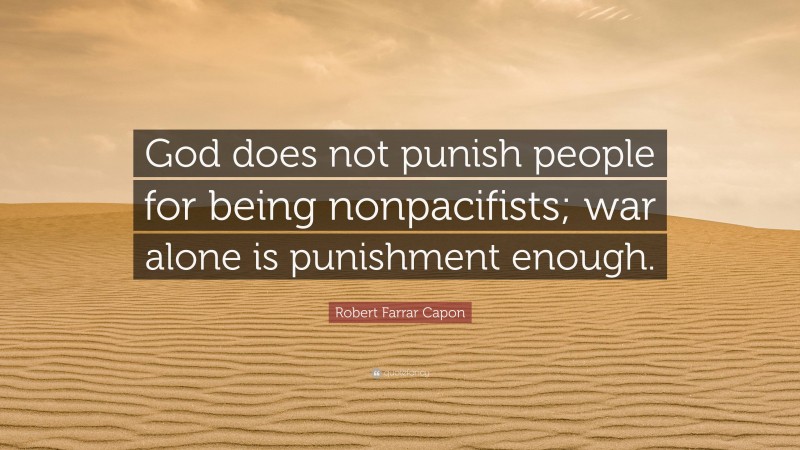 Robert Farrar Capon Quote: “God does not punish people for being nonpacifists; war alone is punishment enough.”