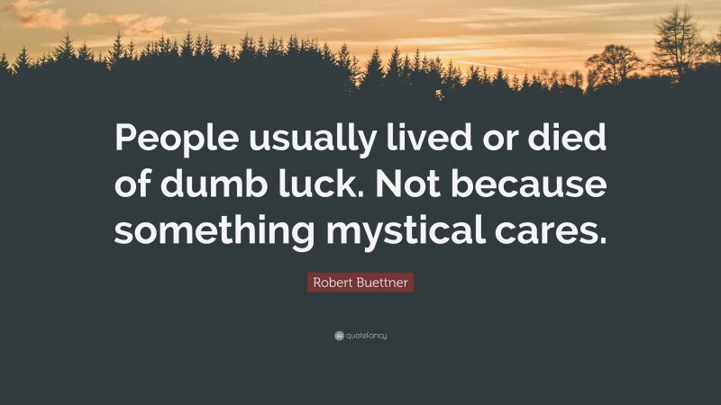 Robert Buettner Quote: “People usually lived or died of dumb luck. Not because something mystical cares.”