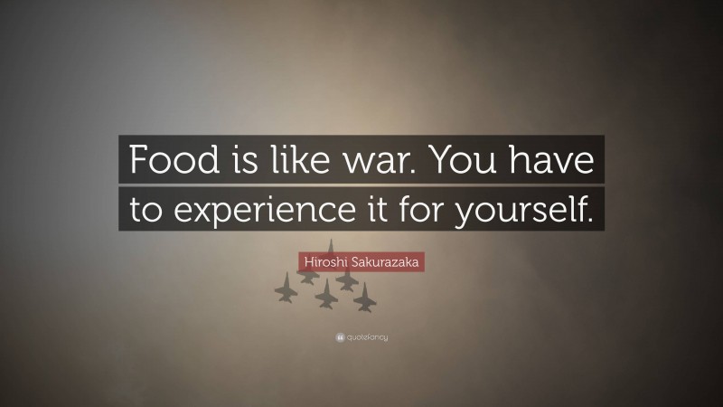 Hiroshi Sakurazaka Quote: “Food is like war. You have to experience it for yourself.”
