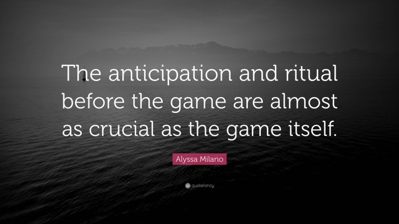 Alyssa Milano Quote: “The anticipation and ritual before the game are almost as crucial as the game itself.”