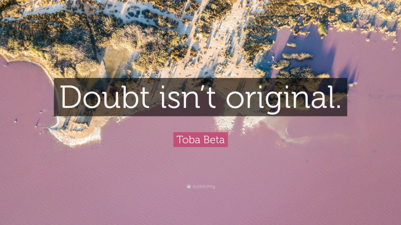 Toba Beta Quote: “Doubt isn’t original.”