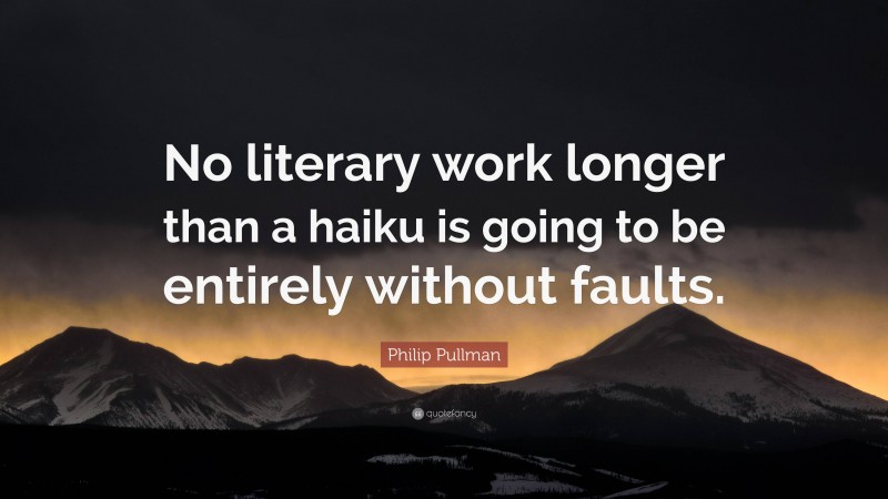 Philip Pullman Quote: “No literary work longer than a haiku is going to be entirely without faults.”