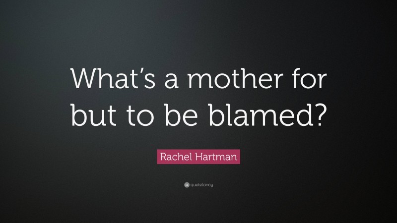 Rachel Hartman Quote: “What’s a mother for but to be blamed?”