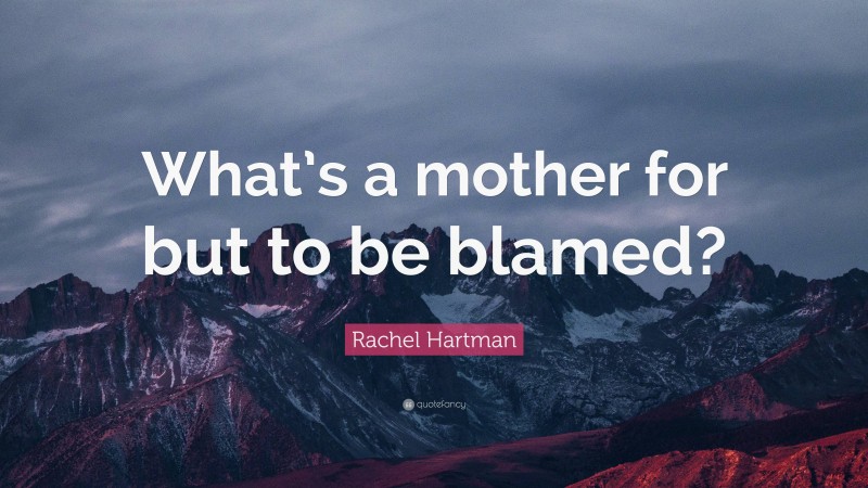 Rachel Hartman Quote: “What’s a mother for but to be blamed?”