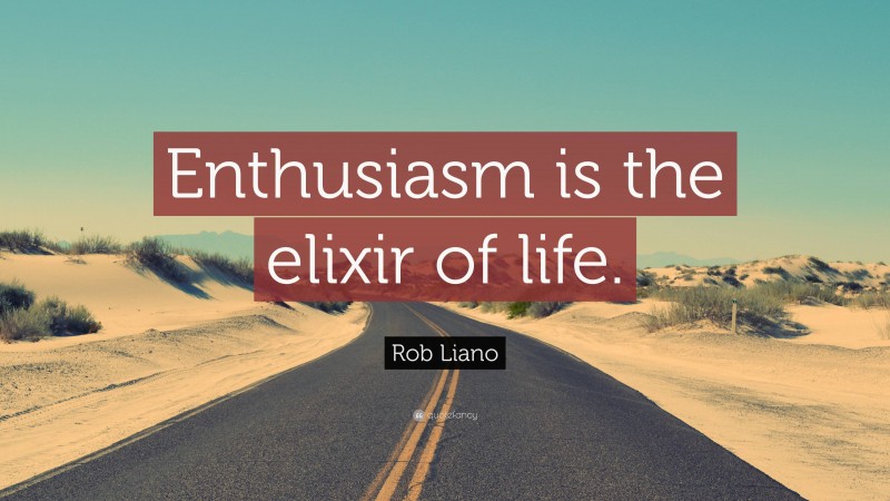 Rob Liano Quote: “Enthusiasm is the elixir of life.”