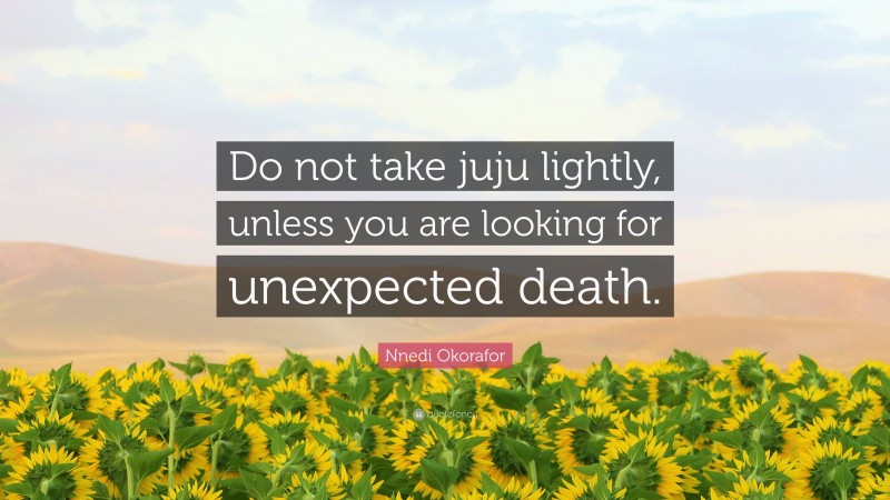 Nnedi Okorafor Quote: “Do not take juju lightly, unless you are looking for unexpected death.”