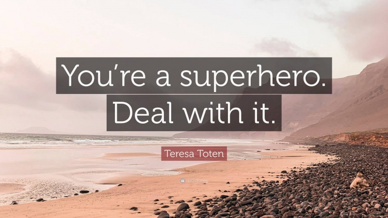 Teresa Toten Quote: “You’re a superhero. Deal with it.”