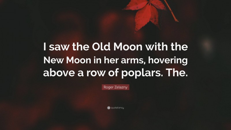 Roger Zelazny Quote: “I saw the Old Moon with the New Moon in her arms, hovering above a row of poplars. The.”