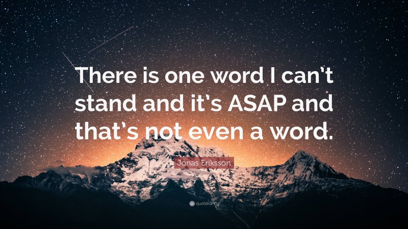 Jonas Eriksson Quote: “There is one word I can’t stand and it’s ASAP and that’s not even a word.”